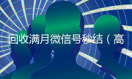 回收满月微信号秒结（高价回收一个月的微信）